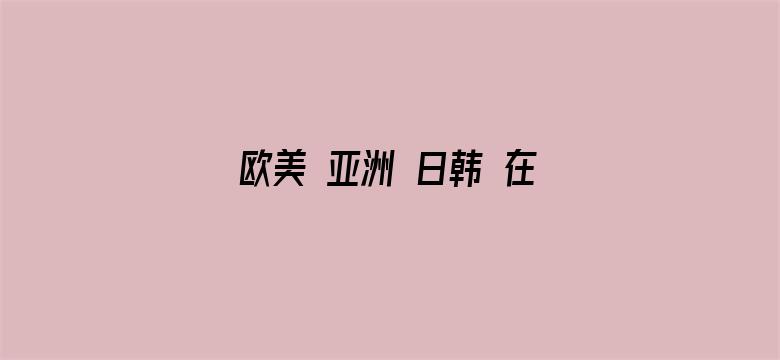 欧美 亚洲 日韩 在线综合